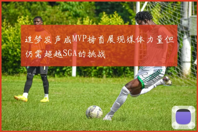追梦发声成MVP榜首展现媒体力量但仍需超越SGA的挑战