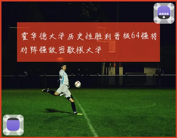霍华德大学历史性胜利晋级64强将对阵强敌密歇根大学