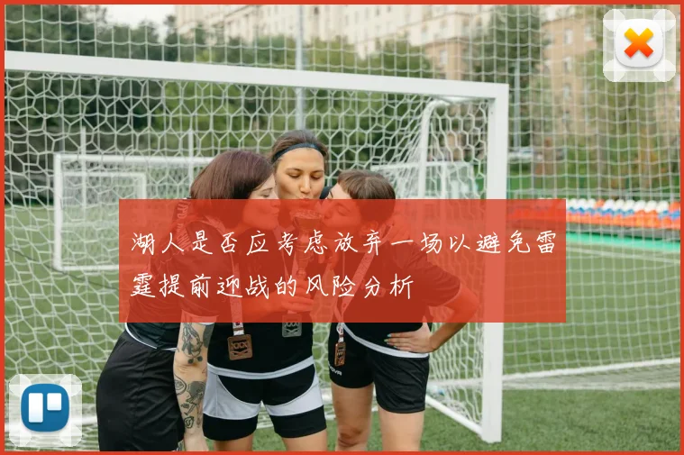 湖人是否应考虑放弃一场以避免雷霆提前迎战的风险分析