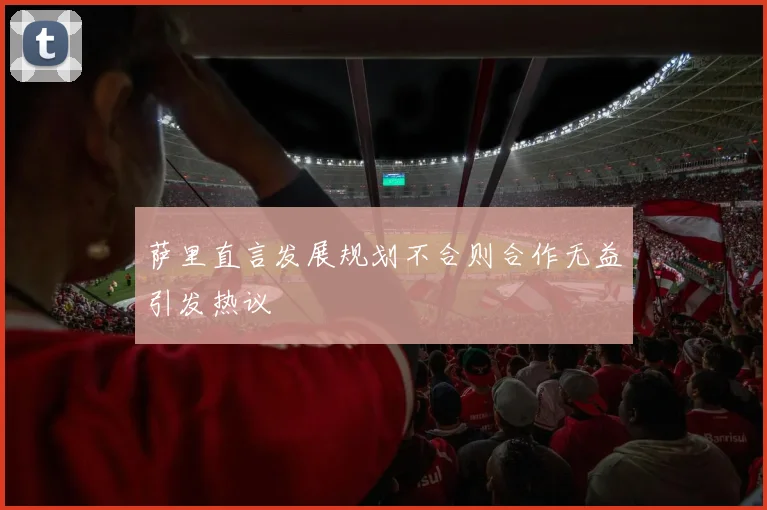 萨里直言发展规划不合则合作无益引发热议