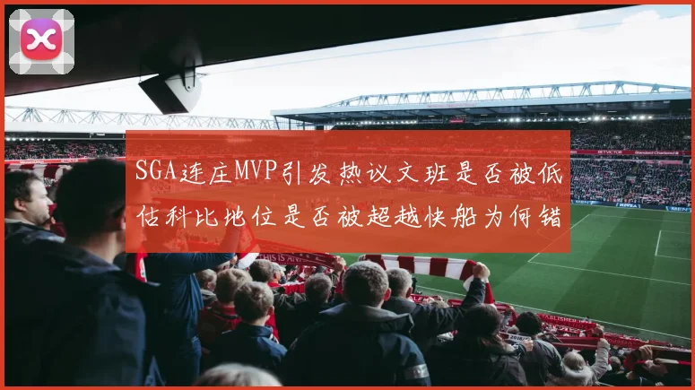 SGA连庄MVP引发热议文班是否被低估科比地位是否被超越快船为何错失良机