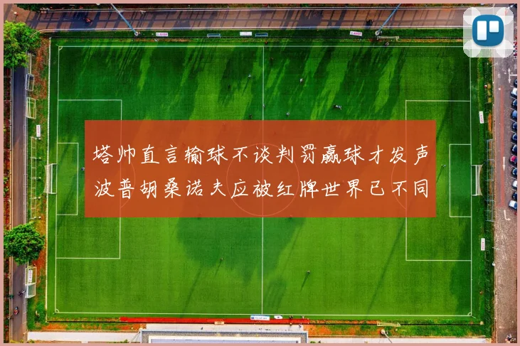 塔帅直言输球不谈判罚赢球才发声波普胡桑诺夫应被红牌世界已不同以往